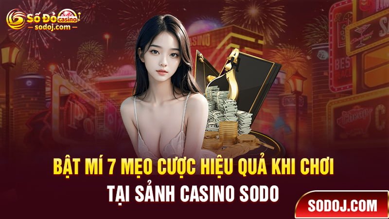 Bật mí 7 mẹo cược hiệu quả khi chơi tại sảnh casino SODO