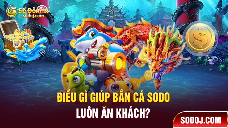 Điều gì giúp bắn cá SODO luôn ăn khách?