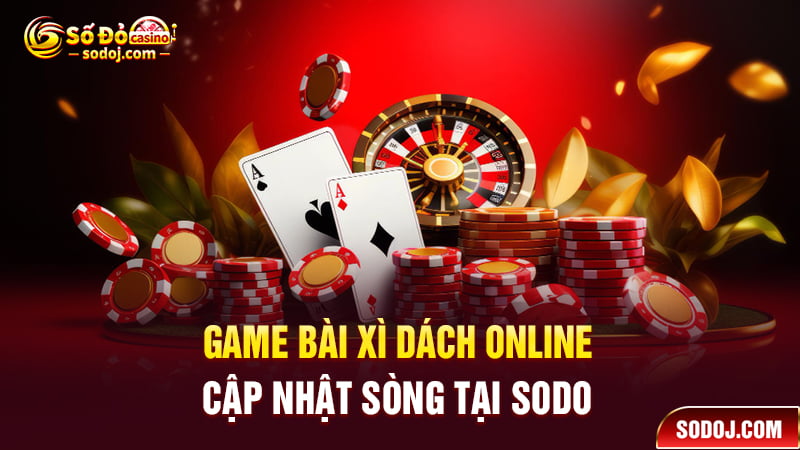 Game bài xì dách online cập nhật sòng tại SODO