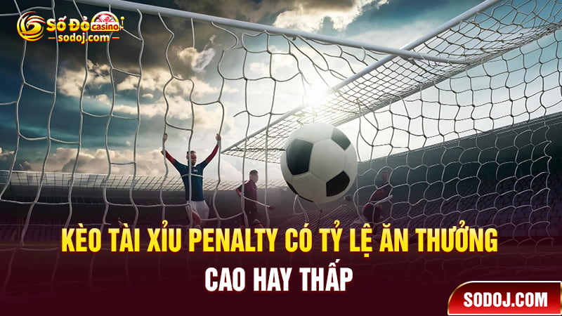 Kèo Tài xỉu Penalty có tỷ lệ ăn thưởng cao hay thấp