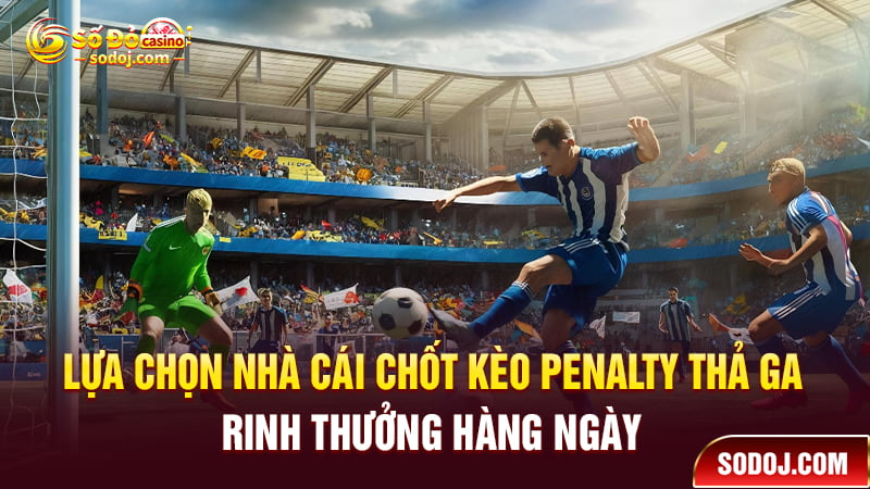 Lựa chọn nhà cái chốt kèo Penalty thả ga rinh thưởng hàng ngày