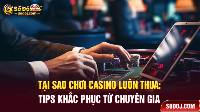 Tại sao chơi casino luôn thua: Mẹo khắc phục