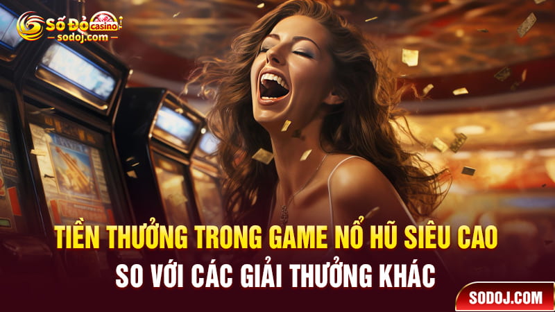 Tiền thưởng trong game nổ hũ siêu cao so với các giải thưởng khác