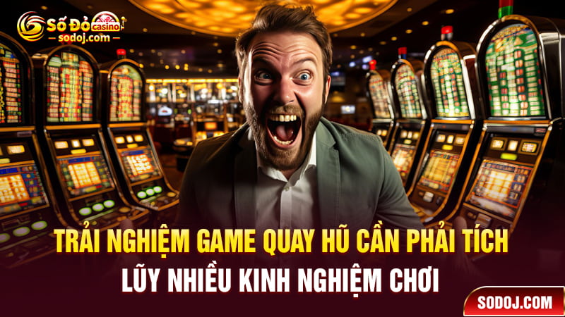 Trải nghiệm game quay hũ cần phải tích lũy nhiều kinh nghiệm chơi